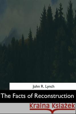 The Facts of Reconstruction John R. Lynch 9781544704494 Createspace Independent Publishing Platform - książka