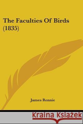 The Faculties Of Birds (1835) James Rennie 9780548850558  - książka