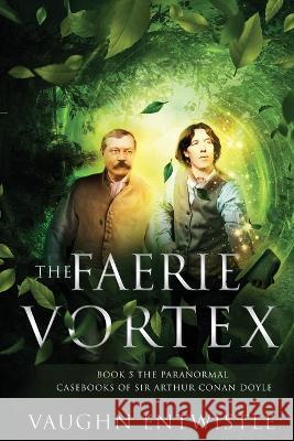 The Faerie Vortex: Book 5, The Paranormal Casebooks of Sir Arthur Conan Doyle Vaughn Entwistle   9781838156824 Masque Publishing - książka
