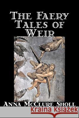 The Faery Tales of Weir by Anna McClure Sholl, Fiction, Horror & Ghost Stories, Fairy Tales & Folklore Sholl, Anna McClure 9781598184754 Aegypan - książka