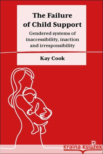 The Failure of Child Support: Gendered Systems of Inaccessibility, Inaction and Irresponsibility Kay Cook 9781447348863 Policy Press - książka