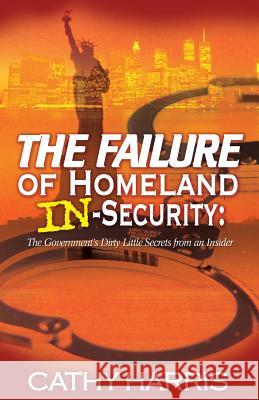 The Failure of Homeland In-Security: The Government's Dirty Little Secrets from an Insider MS Cathy Harris 9781494266028 Createspace Independent Publishing Platform - książka