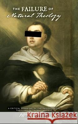 The Failure of Natural Theology: A Critical Appraisal of the Philosophical Theology of Thomas Aquinas Jeffrey D. Johnson 9781952599378 Free Grace Press LLC - książka