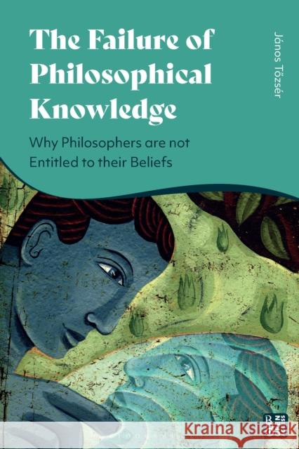 The Failure of Philosophical Knowledge: Why Philosophers Are Not Entitled to Their Beliefs Tozsér, János 9781350340046 Bloomsbury Publishing PLC - książka