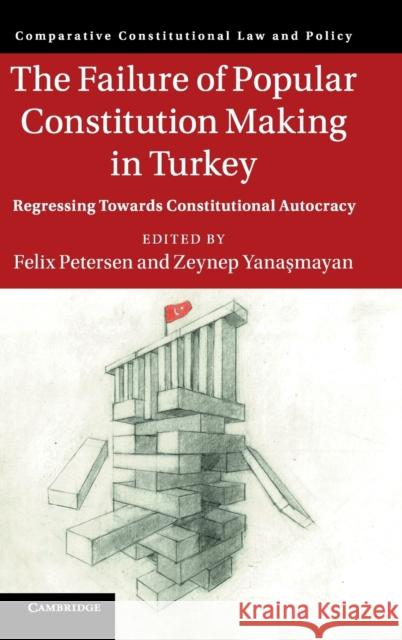 The Failure of Popular Constitution Making in Turkey: Regressing Towards Constitutional Autocracy Felix Petersen Zeynep Yanasmayan 9781108497626 Cambridge University Press - książka
