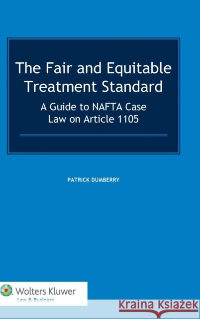The Fair and Equitable Treatment Standard: A Guide to NAFTA Case Law on Article 1105 Dumberry, Patrick 9789041132888 Kluwer Law International - książka