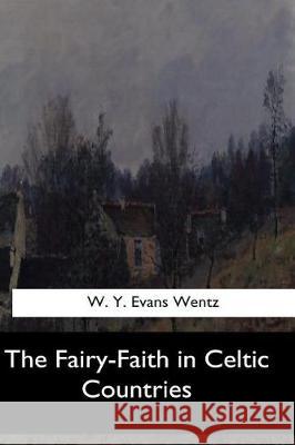 The Fairy-Faith in Celtic Countries W. Y. Evans Wentz 9781547062164 Createspace Independent Publishing Platform - książka