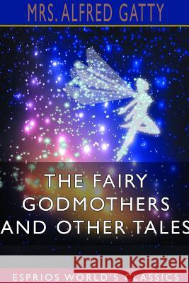 The Fairy Godmothers and Other Tales (Esprios Classics) Mrs Alfred Gatty 9780368338106 Blurb - książka
