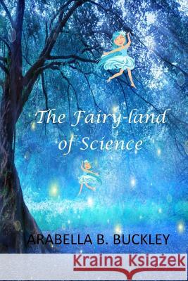 The Fairy-Land of Science Arabella B. Buckley 9781546716488 Createspace Independent Publishing Platform - książka