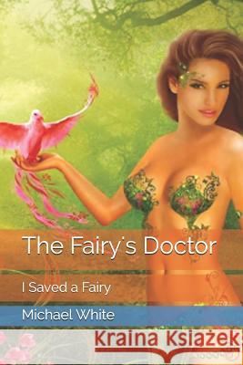 The Fairy's Doctor: I Saved a Fairy Michael White 9781520653891 Independently Published - książka