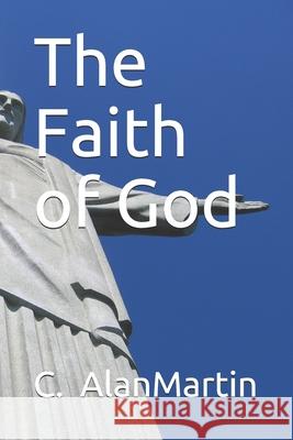 The Faith of God C. Alan Martin 9781500308049 Createspace - książka