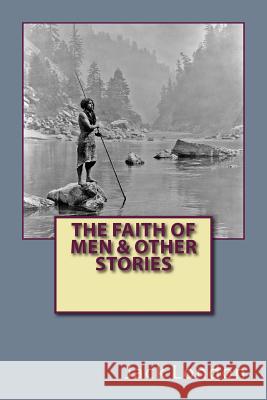 The Faith of Men & Other Stories Jack London 9781542336765 Createspace Independent Publishing Platform - książka