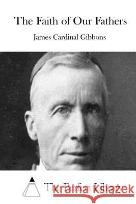 The Faith of Our Fathers James Cardinal Gibbons                   The Perfect Library 9781511871020 Createspace - książka