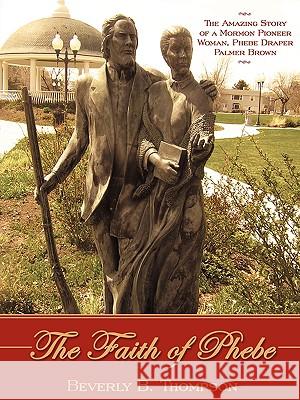 The Faith of Phebe: The Amazing Story of a Mormon Pioneer Woman, Phebe Draper Palmer Brown Thompson, Beverly B. 9781440130144 iUniverse.com - książka