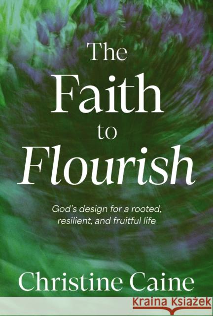 The Faith to Flourish: God’s Design for a Rooted, Resilient, and Fruitful Life Christine Caine 9781400257249 Thomas Nelson Publishers - książka