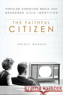 The Faithful Citizen: Popular Christian Media and Gendered Civic Identities Maddux, Kristy 9781602582538 Baylor University Press - książka