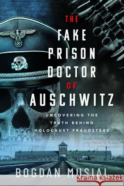 The Fake Prison Doctor of Auschwitz: Uncovering the Truth Behind Holocaust Fraudsters Bogdan Musial 9781399044059 Pen & Sword Books Ltd - książka