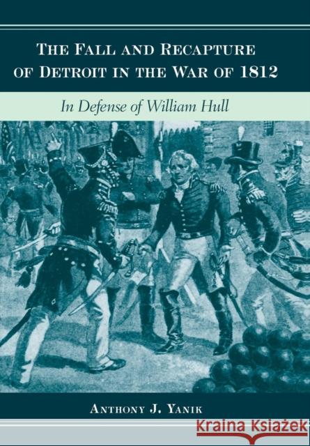 The Fall and Recapture of Detroit in the War of 1812: In Defense of William Hull Yanik, Anthony J. 9780814335987 Wayne State University Press - książka