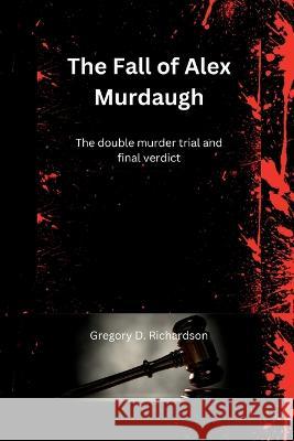 The Fall of Alex Murdaugh: The double murder trial and final verdict Gregory D Richardson   9798385700516 Independently Published - książka
