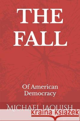 The Fall: Of American Democracy MR Michael James Jaquish 9798419905832 Independently Published - książka