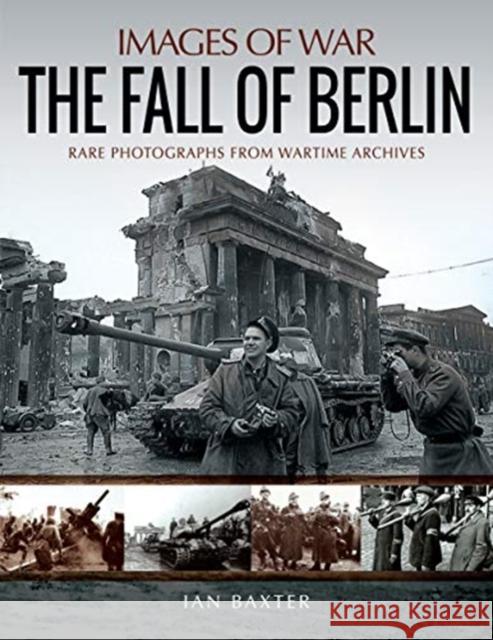 The Fall of Berlin: Rare Photographs from Wartime Archives Ian Baxter 9781526737878 Pen & Sword Books Ltd - książka