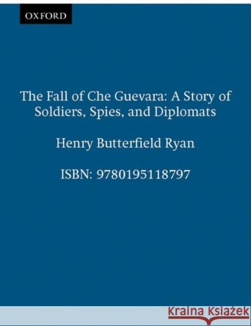 The Fall of Che Guevara: A Story of Soldiers, Spies, and Diplomats Ryan, Henry Butterfield 9780195118797 Oxford University Press - książka