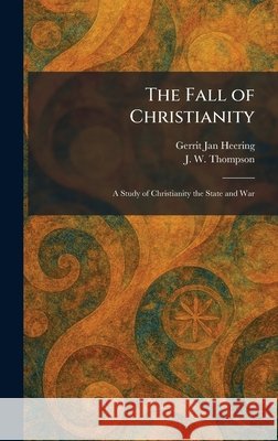 The Fall of Christianity: A Study of Christianity the State and War Heering, Gerrit Jan, Thompson, J. W. 9781025348353 Tradd Street Press - książka
