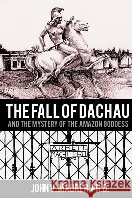 The Fall of Dachau: And the Mystery of the Amazon Goddess Dr John V. Maure Madeleine Bellwoar 9781492134206 Createspace - książka