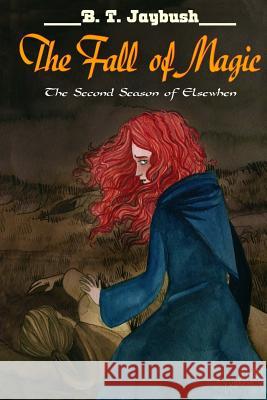 The Fall of Magic: The Second Season of Elsewhen B. T. Jaybush 9781539466284 Createspace Independent Publishing Platform - książka
