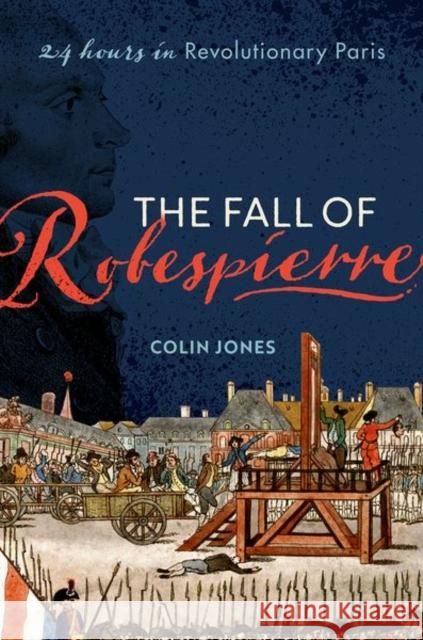 The Fall of Robespierre: 24 Hours in Revolutionary Paris Colin Jones 9780198715955 Oxford University Press - książka