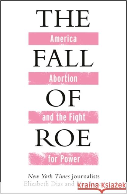The Fall of Roe: America, Abortion and the Fight for a Nation’s Soul Elizabeth Dias 9781786584083 Bonnier Books Ltd - książka