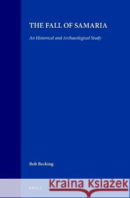 The Fall of Samaria: An Historical and Archaeological Study Bob Becking 9789004096332 Brill Academic Publishers - książka