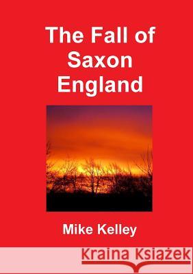 The Fall of Saxon England Mike Kelley 9781291967333 Lulu Press Inc - książka