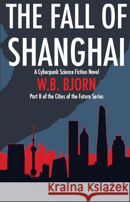 The Fall of Shanghai: A Cyberpunk Novel W. B. Bjorn 9781516999095 Createspace Independent Publishing Platform - książka