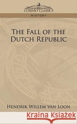 The Fall of the Dutch Republic Hendrik Willem Van Loon 9781596057975 Cosimo Classics - książka