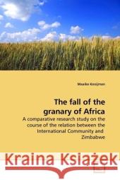 The fall of the granary of Africa : A comparative research study on the course of the relation between the International Community and Zimbabwe Kooijman, Maaike 9783639207149 VDM Verlag Dr. Müller - książka