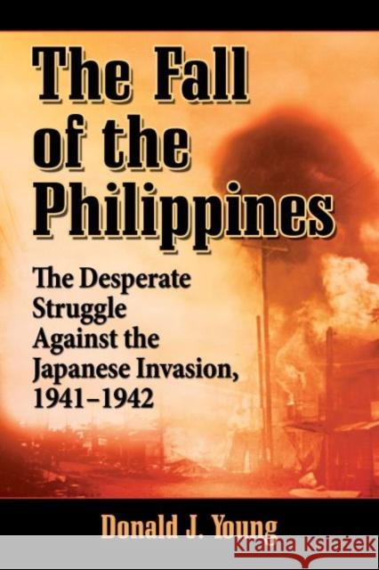 The Fall of the Philippines: The Desperate Struggle Against the Japanese Invasion, 1941-1942 Donald J. Young 9780786498208 McFarland & Company - książka