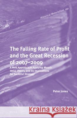 The Falling Rate of Profit and the Great Recession of 2007-2009: A New Approach to Applying Marx’s Value Theory and Its Implications for Socialist Strategy Peter H. Jones 9789004325333 Brill - książka