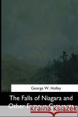 The Falls of Niagara and Other Famous Cataracts George W. Holley 9781544704586 Createspace Independent Publishing Platform - książka