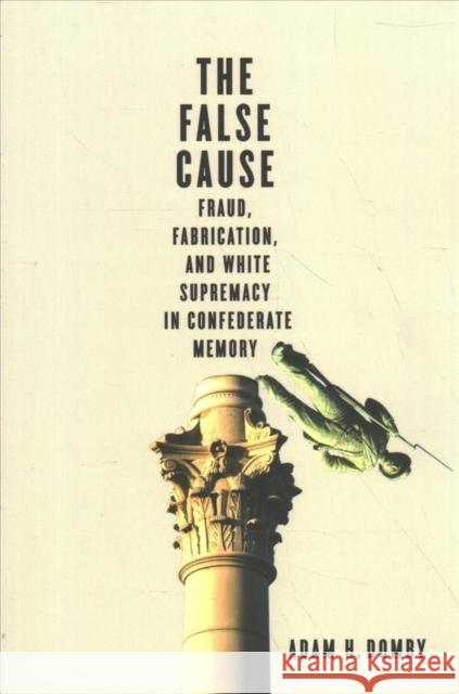 The False Cause: Fraud, Fabrication, and White Supremacy in Confederate Memory Adam H. Domby 9780813948553 University of Virginia Press - książka