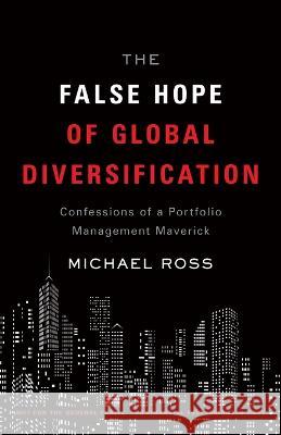 The False Hope of Global Diversification: Confessions of a Portfolio Management Maverick Ross 9781544532110 Houndstooth Press - książka