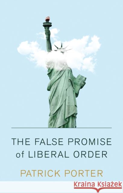 The False Promise of Liberal Order: Nostalgia, Delusion and the Rise of Trump Porter, Patrick 9781509538676 Polity Press - książka