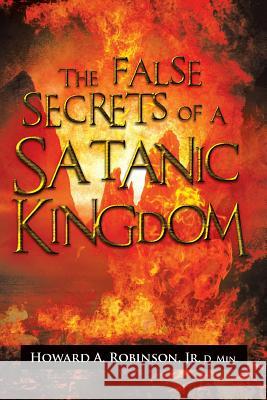 The False Secrets of a Satanic Kingdom Howard a. Jr. D. Min Robinson 9781483656359 Xlibris Corporation - książka