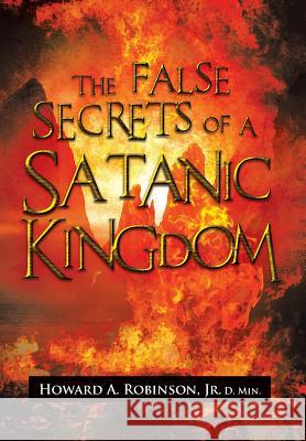 The False Secrets of a Satanic Kingdom Howard a. Jr. D. Min Robinson 9781483656366 Xlibris Corporation - książka