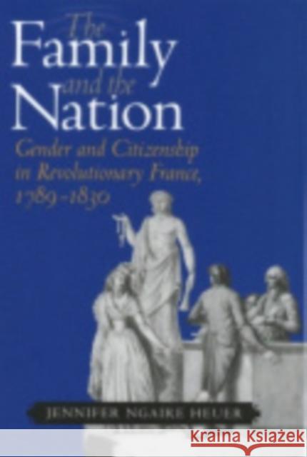 The Family and the Nation: Gender and Citizenship in Revolutionary France, 1789-1830 Heuer, Jennifer Ngaire 9780801442865 Cornell University Press - książka