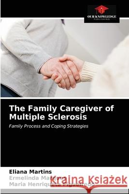 The Family Caregiver of Multiple Sclerosis Eliana Martins Ermelinda Marques Maria Henriqueta Figueiredo 9786202747356 Our Knowledge Publishing - książka