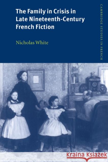 The Family in Crisis in Late Nineteenth-Century French Fiction Nicholas White Michael Sheringham 9780521026802 Cambridge University Press - książka