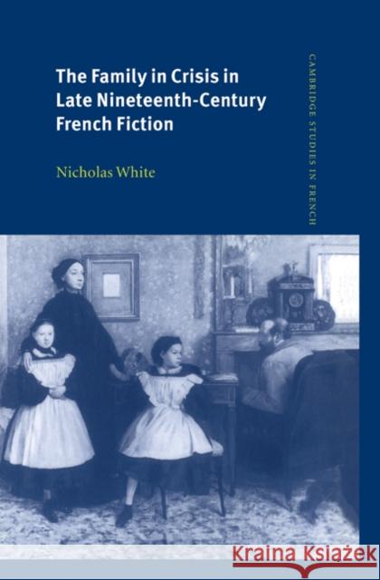 The Family in Crisis in Late Nineteenth-Century French Fiction Nicholas White 9780521562744 CAMBRIDGE UNIVERSITY PRESS - książka