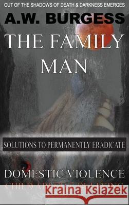 The Family Man: Solutions to Permanently Eradicate Domestic Violence, Child Abuse, & Bullying A. W. Burgess 9781733823807 Family Mankind - książka