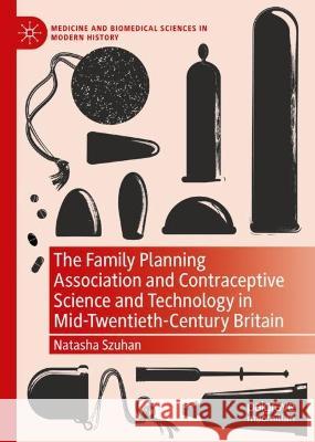 The Family Planning Association and Contraceptive Science and Technology in Mid-Twentieth-Century Britain Natasha Szuhan 9783030812997 Palgrave MacMillan - książka